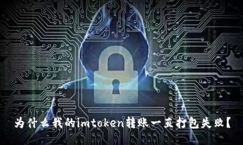 为什么我的imtoken转账一直打包失败？