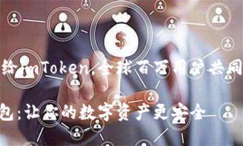 把你的资产放心托付给imToken,全球百万用户共同选择的数字资产钱包
imToken数字资产钱包:让你的数字资产更安全
