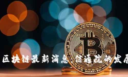 2023年中国区块链最新消息：信通院的发展动态与前景