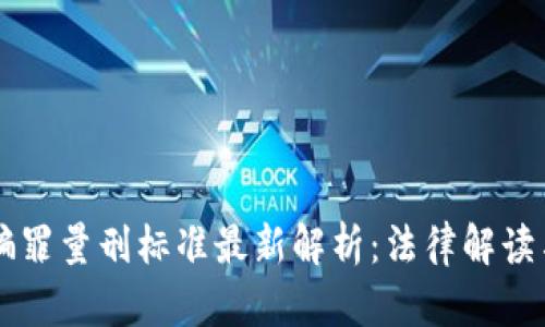 区块链诈骗罪量刑标准最新解析：法律解读与案例分析