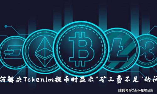 如何解决Tokenim提币时显示“矿工费不足”的问题