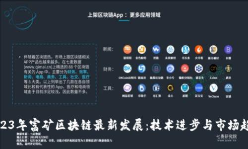 2023年富矿区块链最新发展：技术进步与市场趋势