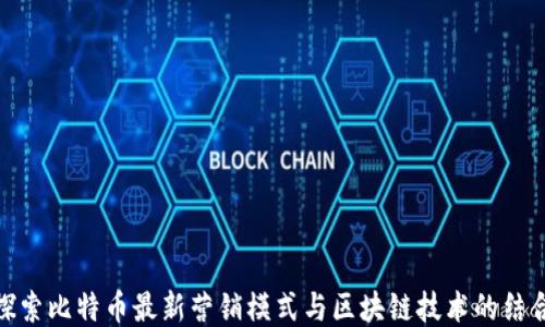 
探索比特币最新营销模式与区块链技术的结合