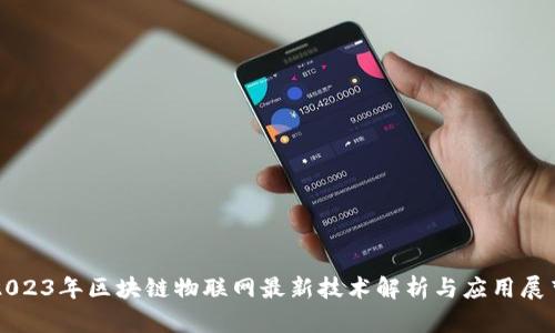 2023年区块链物联网最新技术解析与应用展望