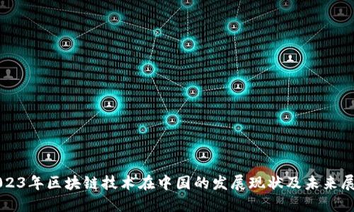 2023年区块链技术在中国的发展现状及未来展望