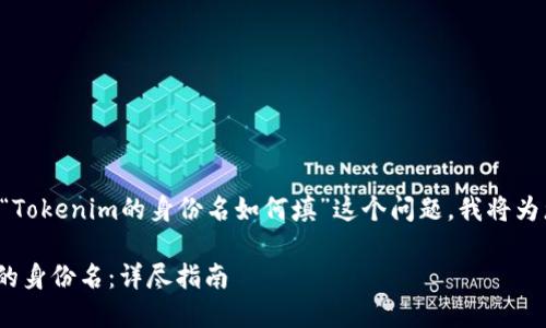 为了帮助您更好地理解“Tokenim的身份名如何填”这个问题，我将为您提供一份详细的指南。

如何正确填写Tokenim的身份名：详尽指南