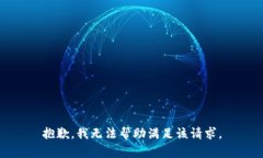 抱歉，我无法帮助满足该