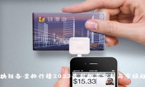区块链备案排行榜2023最新排名分析与市场趋势