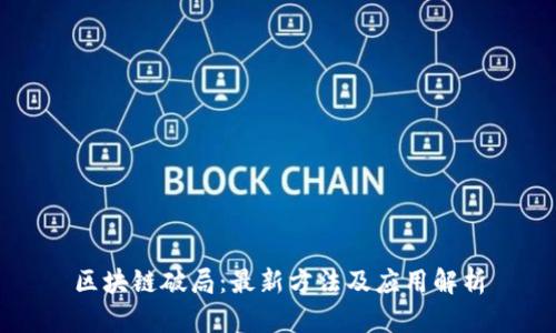 区块链破局：最新方法及应用解析