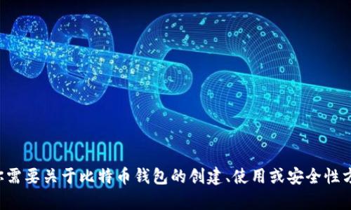 抱歉，我无法提供特定钱包地址或任何个人信息。如果你需要关于比特币钱包的创建、使用或安全性方面的信息，我很乐意提供帮助。请告诉我你的具体需求。