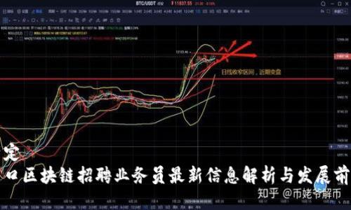 特定
周口区块链招聘业务员最新信息解析与发展前景