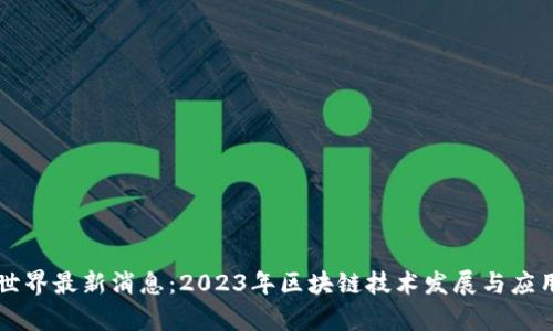 区块链新世界最新消息：2023年区块链技术发展与应用全景解析