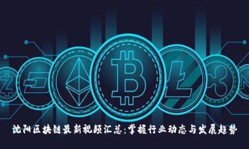 沈阳区块链最新视频汇总：掌握行业动态与发展趋势