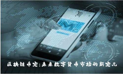 区块链币宠：未来数字货币市场的新宠儿