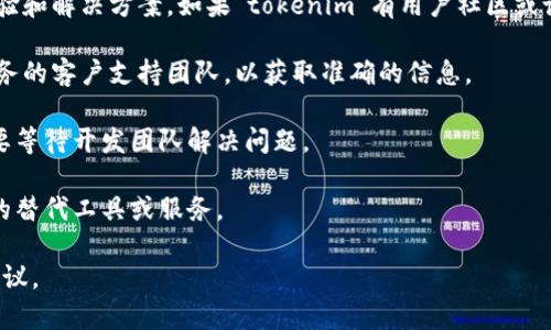 关于您提到的“tokenim不能用了吗”，这似乎是一个特定平台或工具的使用问题。由于“tokenim”并不是一个广泛认知的名词，以下是一些我能提供的常规建议和可能的情境：

1. **检查官方网站和社交媒体**：如果“tokenim”是某个特定服务或平台的名称，首先建议访问他们的官方网站和社交媒体账户，查看是否有最新公告或维护消息。

2. **用户社区和论坛**：很多时候，用户在论坛上分享彼此的经验和解决方案。如果“tokenim”有用户社区或论坛，可以去那里寻找其他用户的反馈。

3. **联系支持团队**：如果找不到相关信息，可以直接联系该服务的客户支持团队，以获取准确的信息。

4. **技术问题**：如果“tokenim”处于某种技术故障中，可能需要等待开发团队解决问题。

5. **替代方案**：如果“tokenim”无法使用，可以考虑寻找类似的替代工具或服务。

如果您能提供更多的背景或细节，我可能可以提供更加具体的建议。