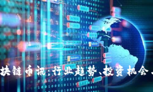 2023年区块链币讯：行业趋势、投资机会与未来展望