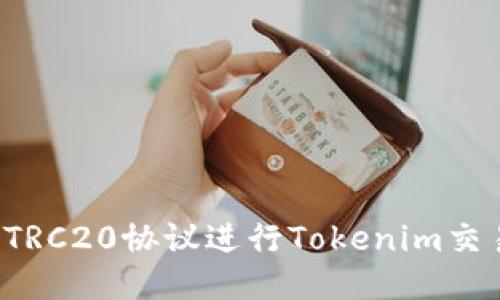 : 如何使用TRC20协议进行Tokenim交易：详尽指南