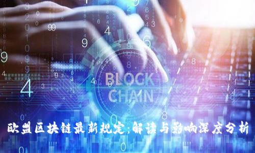 欧盟区块链最新规定：解读与影响深度分析