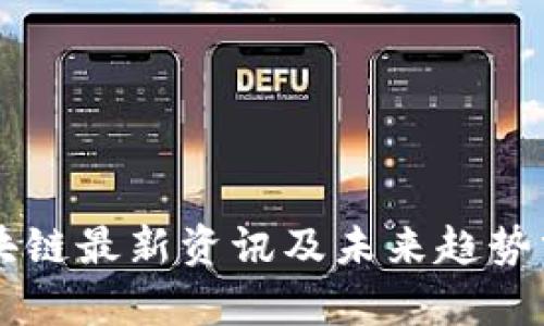 区块链最新资讯及未来趋势分析