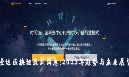 圣达区块链最新消息：2023年趋势与未来展望