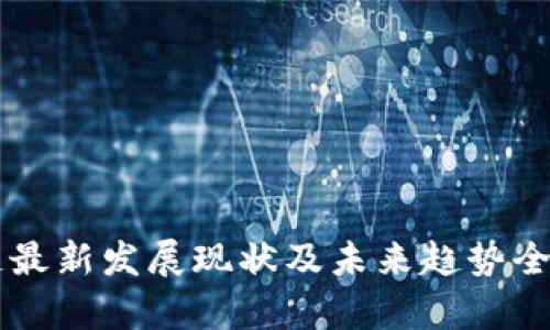 区块链最新发展现状及未来趋势全面解析