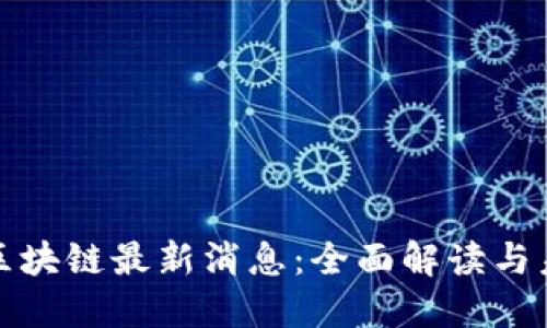 万里行区块链最新消息：全面解读与未来趋势