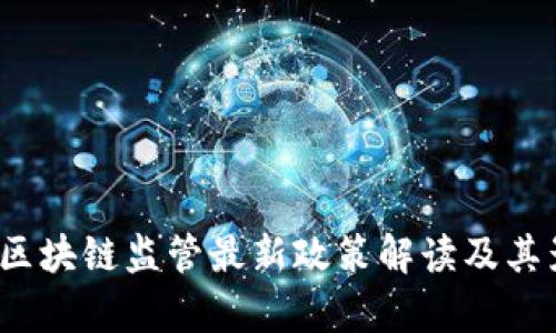 2023年区块链监管最新政策解读及其影响分析