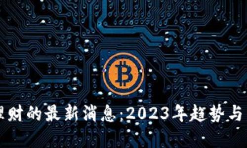 区块链理财的最新消息：2023年趋势与发展解读