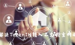 如何解决TokenIM转入不支持