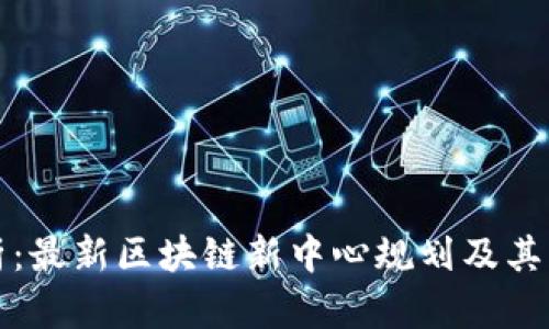 全面解析：最新区块链新中心规划及其发展前景
