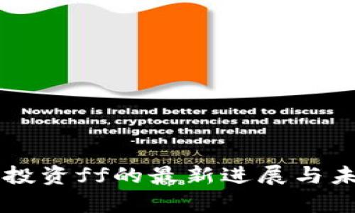 区块链公司投资ff的最新进展与未来趋势分析