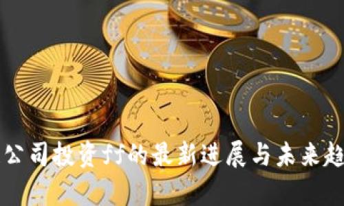 区块链公司投资ff的最新进展与未来趋势分析