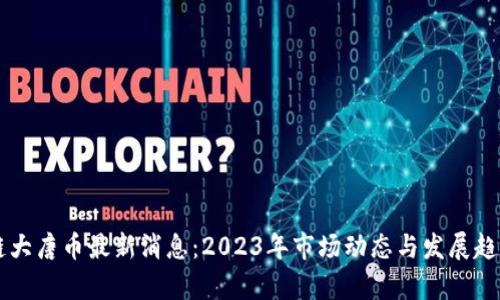 区块链大唐币最新消息：2023年市场动态与发展趋势分析