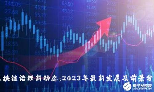 区块链治理新动态：2023年最新发展及前景分析