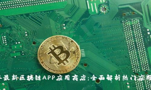 2019年最新区块链APP应用商店：全面解析热门应用与趋势