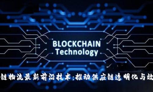 区块链物流最新前沿技术：推动供应链透明化与效率化