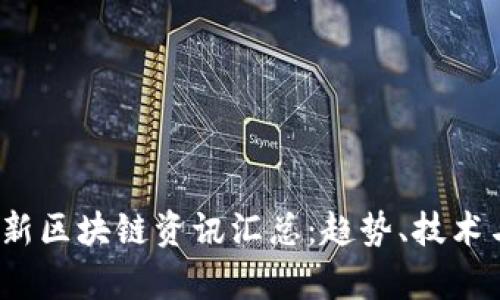 2023年最新区块链资讯汇总：趋势、技术与市场分析