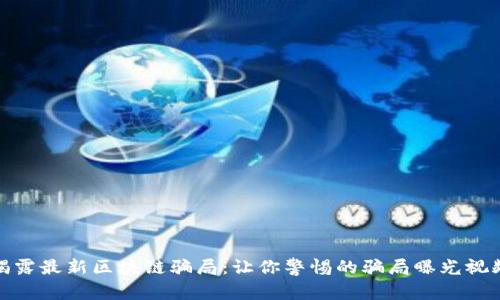 揭露最新区块链骗局：让你警惕的骗局曝光视频