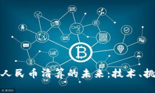 : 区块链驱动人民币清算的未来：技术、挑战与解决方案
