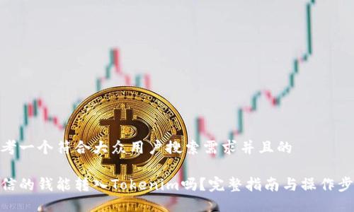思考一个符合大众用户搜索需求并且的

微信的钱能转入Tokenim吗？完整指南与操作步骤