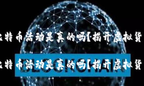 区块链比特币活动是真的吗？揭开虚拟货币的真相

区块链比特币活动是真的吗？揭开虚拟货币的真相