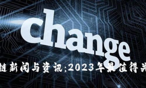 最新区块链新闻与资讯：2023年最值得关注的动态
