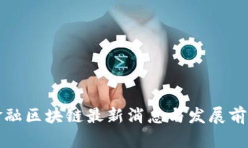 海南金融区块链最新消息与发展前景分析