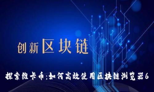 探索维卡币：如何高效使用区块链浏览器6