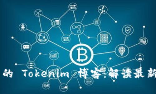引领区块链未来的 Tokenim 博客：解读最新趋势与技术创新