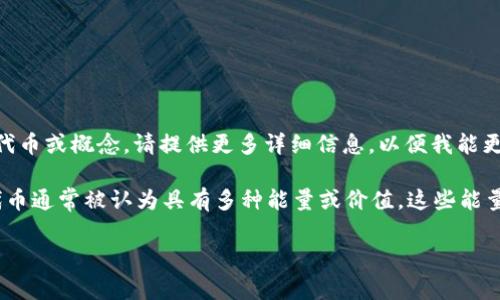 在数字货币和区块链技术的领域中，“Tokenim”一词并不常见。如果您是指某个特定的项目、平台、代币或概念，请提供更多详细信息，以便我能更好地为您解答。

如果您是在询问代币的能量或效用，那么可以介绍一些常见的代币及它们在生态系统中的功能。代币通常被认为具有多种能量或价值，这些能量可以在不同的上下文中定义，比如在金融交互、治理机制、奖励系统、支付方式、资产数字化等方面。

请告知我您具体的需求或您想了解的内容，我将很高兴为您提供更深入的解释。