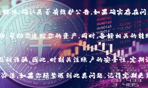 如果你的Tokenim到账资产为0，可能是由于多个原因造成的。以下是一些常见问题及其解决办法。

检查转账记录
首先，你需要检查你的转账记录。确认你在向Tokenim平台转账时所用的地址是否正确。有时候，错误的地址会导致资产无法到账。此外，检查区块链浏览器，看是否有转账成功的记录。如果你的转账还在处理中，可能需要一些时间才能到账。

确认平台的资产支持
Tokenim支持的资产种类可能会有所不同。确保你要转入的数字资产是Tokenim所支持的。如果你转入的资产不是平台支持的类型，这可能就是导致资产为0的原因。在实际操作中，建议在转账之前先查看平台的支持资产列表，确保无误。

网络拥堵或矿工费用
网络拥堵是另一种可能导致资产未到账的原因。如果你在高峰期进行转账，可能会因为矿工费用设置较低而导致交易延迟。这种情况下，建议耐心等待，通常交易会在网络恢复正常后到账。如有必要，你可以选择提高矿工费以加快到账速度。

平台故障或维护
有时平台可能会因为技术问题而导致资产暂时无法到账。你可以查看Tokenim的官方网站或社交媒体，确认是否有维护公告。如果确实存在问题，通常平台会在第一时间通知用户，并会尽快解决。

联系客服寻求帮助
如果以上方法都无法解决问题，你可以联系Tokenim的客户服务。他们可以为你提供更具体的帮助，帮助你追踪你的资产。同时，备好相关的转账凭证和交易记录，以便客服能够快速定位问题。

安全性和防诈骗
最后，确保你使用的是官方平台，避免上当受骗。存在一些仿冒平台，其争取用户的方式可能会涉及到诈骗。因此，时刻关注账户的安全性，定期设置强密码和双重认证，以防止资产被盗。

总之，即使Tokenim到账资产为0，也不要惊慌，通过以上步骤逐一排查，多数情况下都能找到解决办法。如果你频繁遇到此类问题，记得定期更新你对转账及平台的了解，以减少未来可能的麻烦。