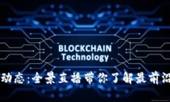 区块链最新动态：全景直播带你了解最前沿技术