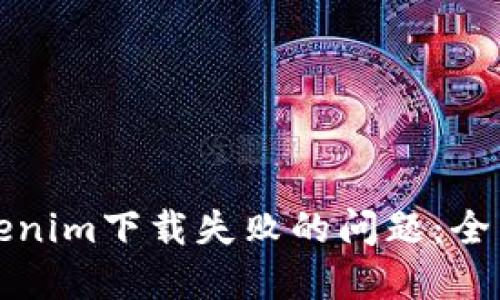 如何解决Tokenim下载失败的问题：全面指南与技巧