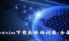 如何解决Tokenim下载失败的问题：全面指南与技巧
